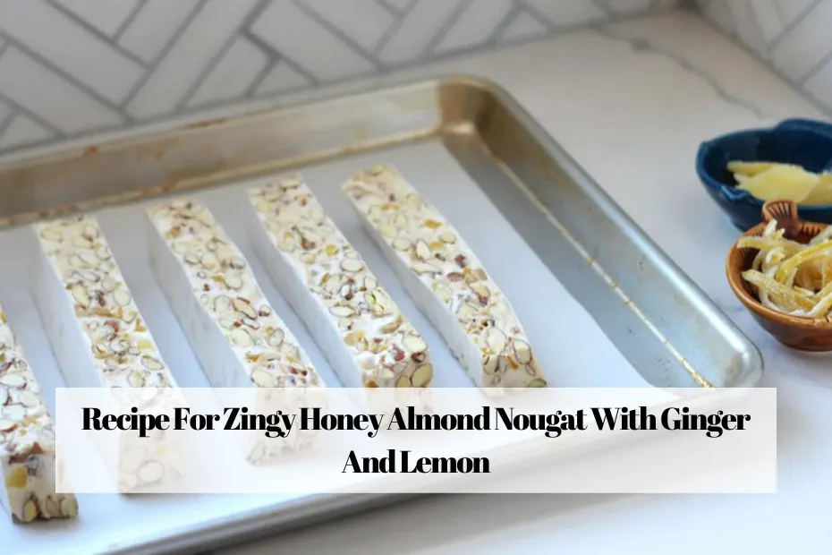 Recipe For Zingy Honey Almond Nougat With Ginger And Lemon